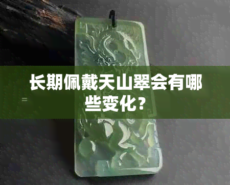 长期佩戴天山翠会有哪些变化?