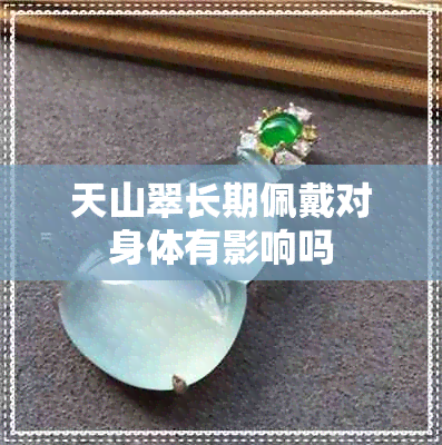 天山翠长期佩戴对身体有影响吗 天山翠长期佩戴对身体有影响吗