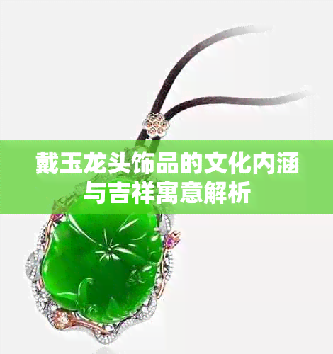 戴玉龙头饰品的文化内涵与吉祥寓意解析