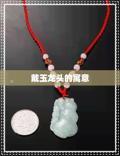 戴玉龙头的寓意 戴玉龙头的寓意
