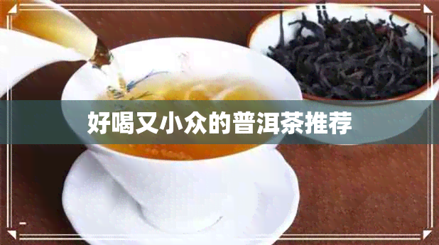 好喝又小众的普洱茶推荐 好喝又小众的普洱茶推荐