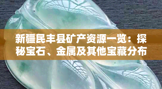 新疆民丰县矿产资源一览:探秘宝石、金属及其他宝藏分布