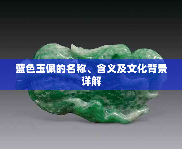 蓝色玉佩的名称、含义及文化背景详解