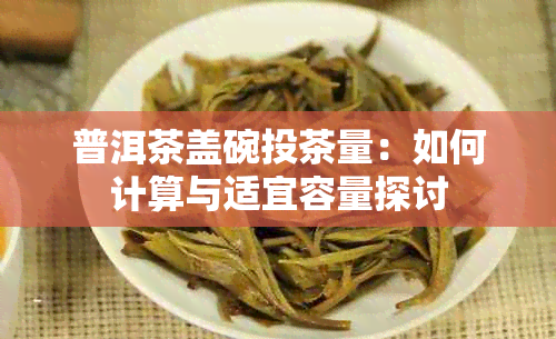 普洱茶盖碗投茶量:如何计算与适宜容量探讨
