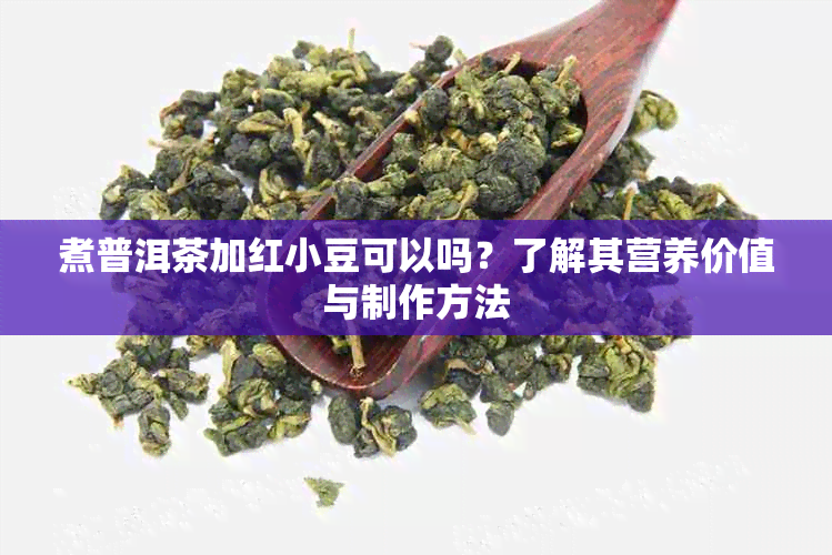 煮普洱茶加红小豆可以吗?了解其营养价值与制作方法