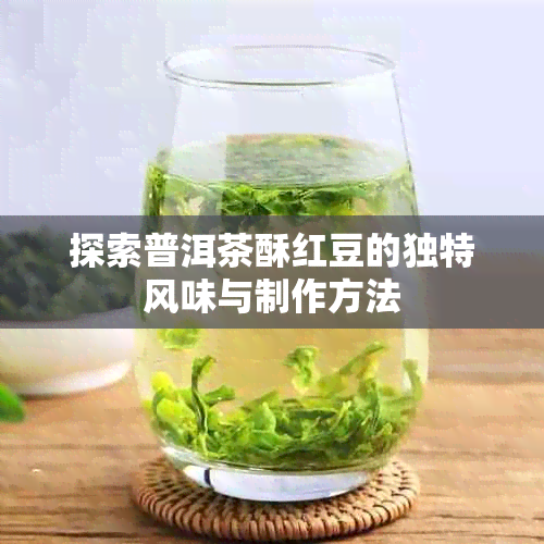 探索普洱茶酥红豆的独特风味与制作方法