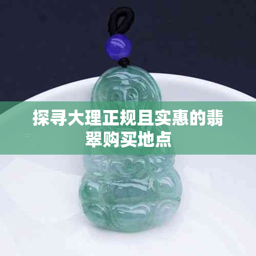 探寻大理正规且实惠的翡翠购买地点