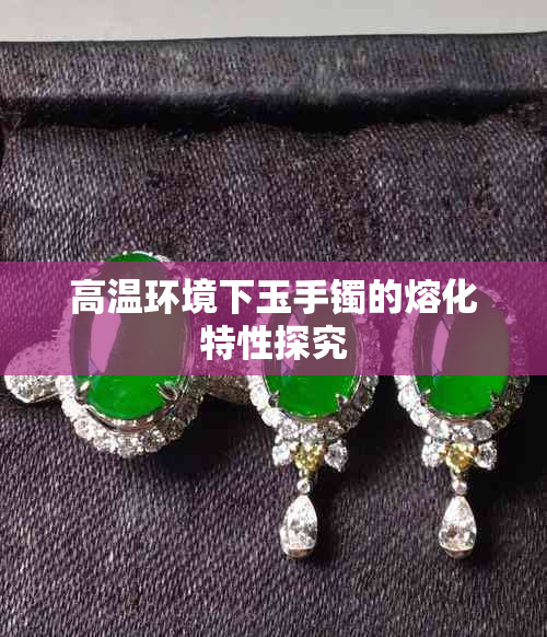 高温环境下玉手镯的熔化特性探究