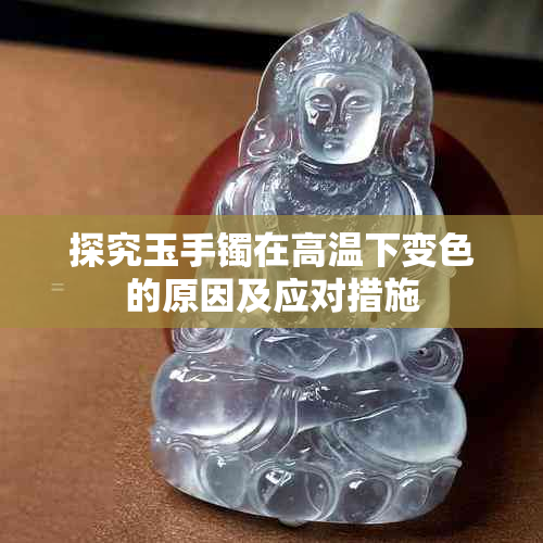 探究玉手镯在高温下变色的原因及应对措施