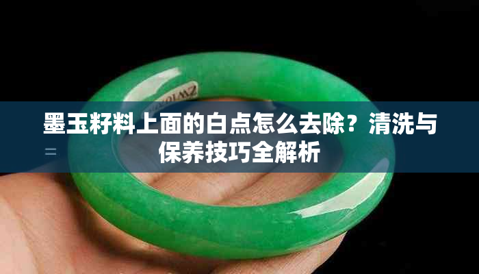墨玉籽料上面的白点怎么去除?清洗与保养技巧全解析