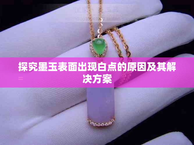 探究墨玉表面出现白点的原因及其解决方案