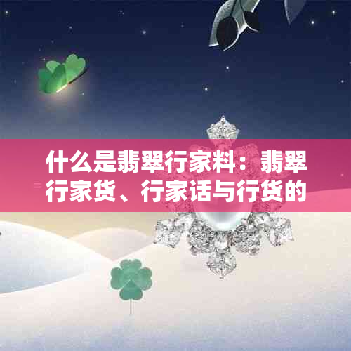 什么是翡翠行家料:翡翠行家货、行家话与行货的含义解析