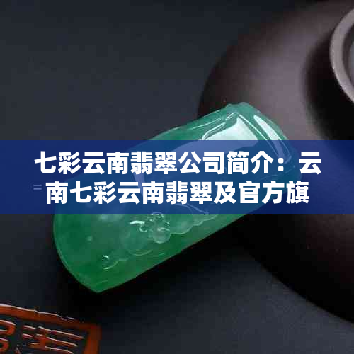 七彩云南翡翠公司简介:云南七彩云南翡翠及官方旗舰店介绍