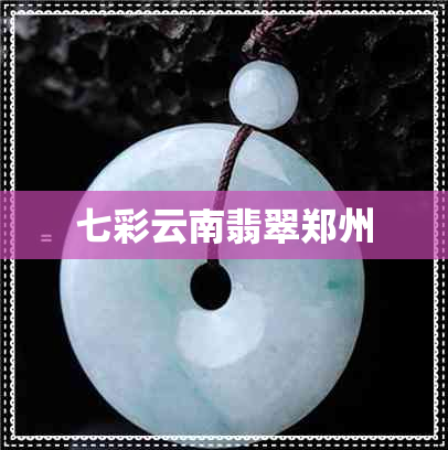 七彩云南翡翠郑州 七彩云南翡翠郑州
