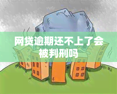 网贷逾期还不上了会被判刑吗