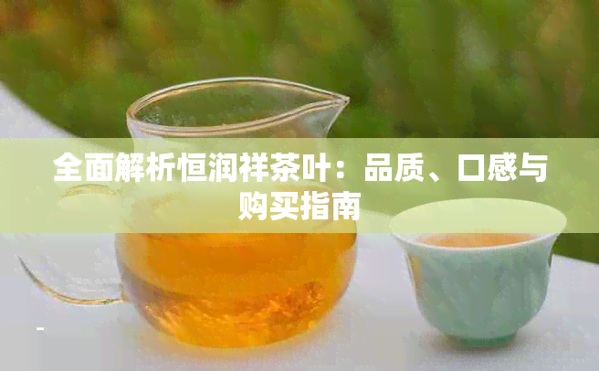 全面解析恒润祥茶叶：品质、口感与购买指南