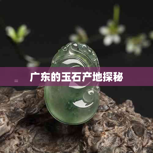 广东的玉石产地探秘