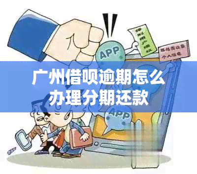 广州网贷逾期怎么办理分期还款