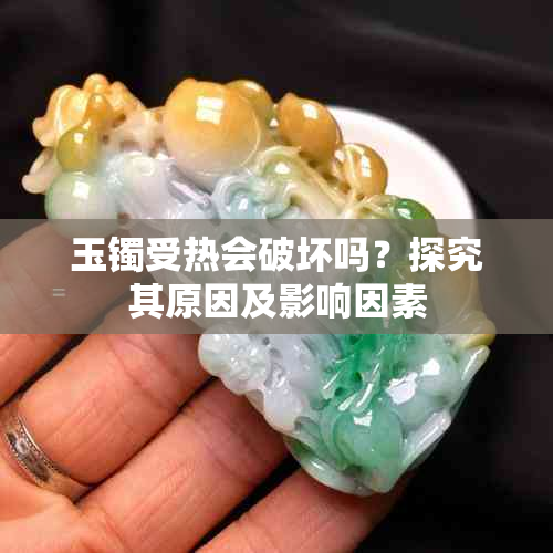 玉镯受热会破坏吗?探究其原因及影响因素