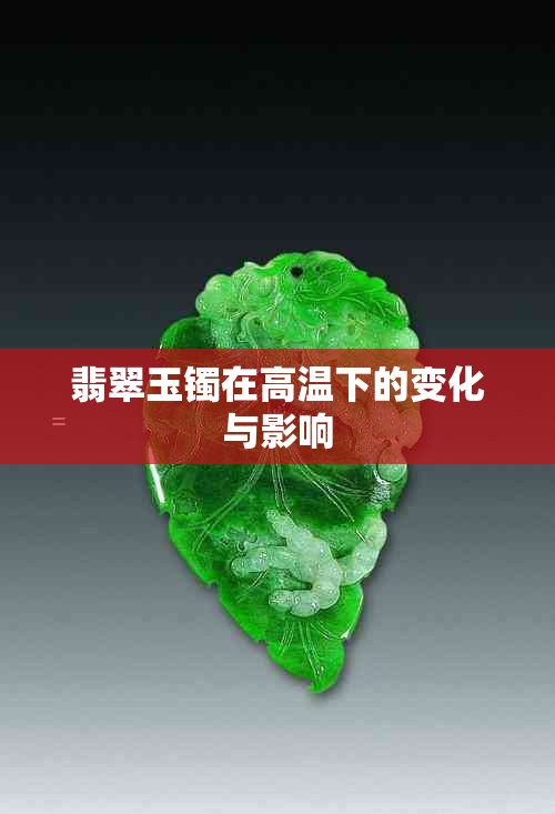翡翠玉镯在高温下的变化与影响