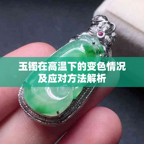 玉镯在高温下的变色情况及应对方法解析