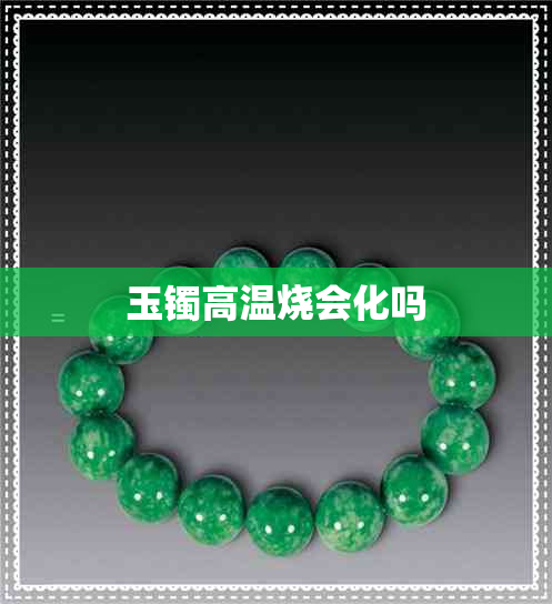 玉镯高温烧会化吗 玉镯高温烧会化吗