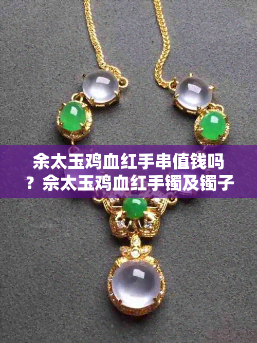 余太玉鸡血红手串值钱吗？佘太玉鸡血红手镯及镯子佩戴好处