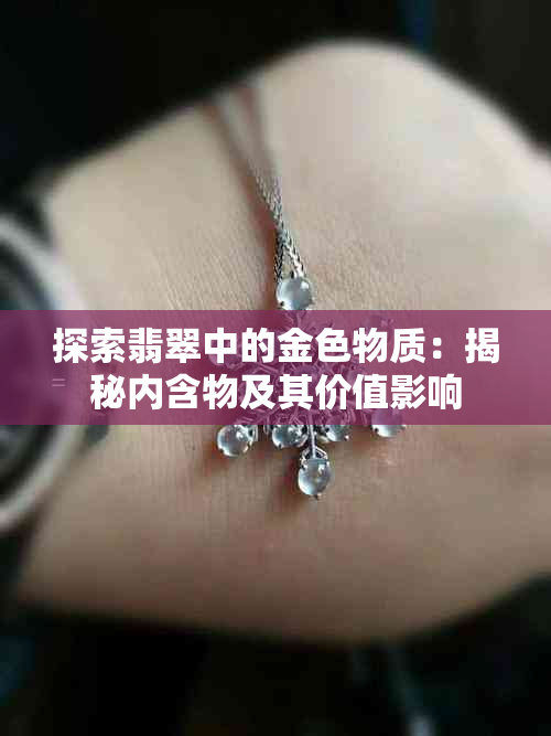 探索翡翠中的金色物质:揭秘内含物及其价值影响