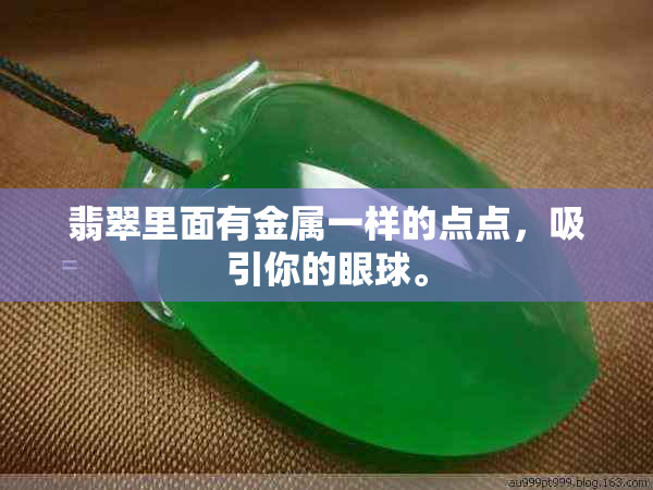 翡翠里面有金属一样的点点,吸引你的眼球。
