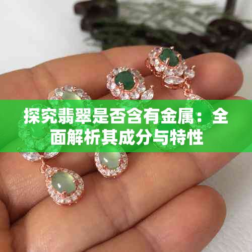 探究翡翠是否含有金属:全面解析其成分与特性