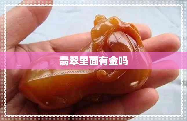 翡翠里面有金吗 翡翠里面有金吗
