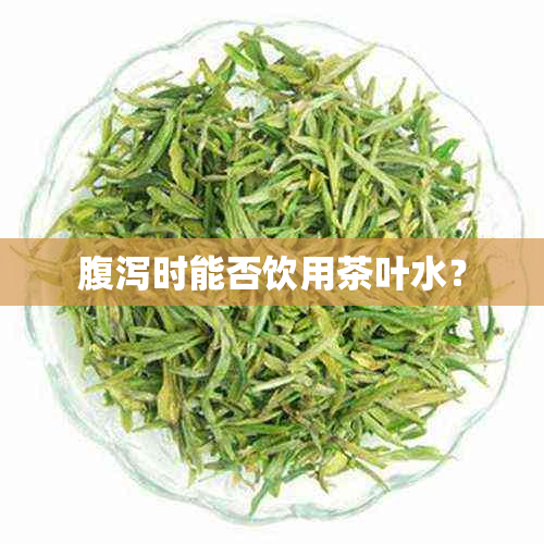 腹泻时能否饮用茶叶水？