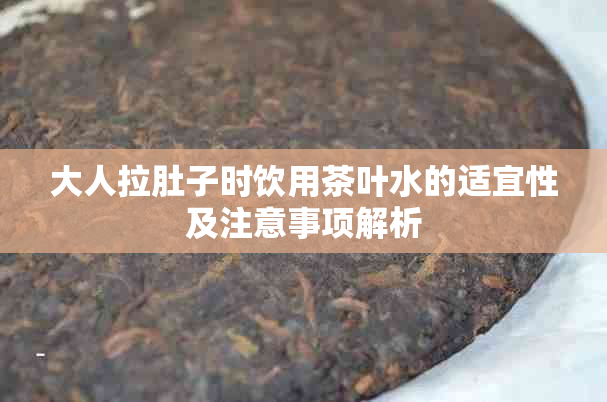 大人拉肚子时饮用茶叶水的适宜性及注意事项解析