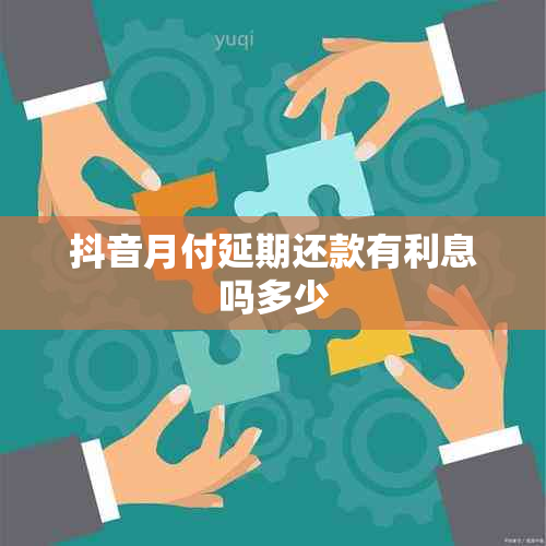 抖音月付延期还款有利息吗多少
