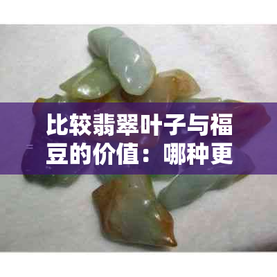 比较翡翠叶子与福豆的价值:哪种更值得收藏?