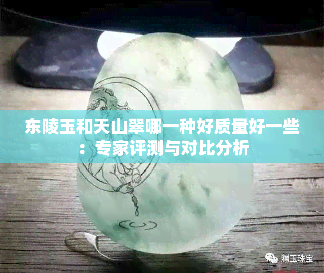 东陵玉和天山翠哪一种好质量好一些:专家评测与对比分析