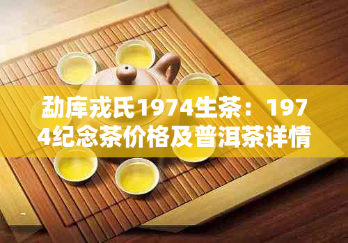 勐库戎氏1974生茶：1974纪念茶价格及普洱茶详情