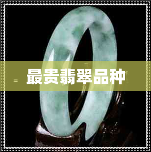 最贵翡翠品种 最贵翡翠品种