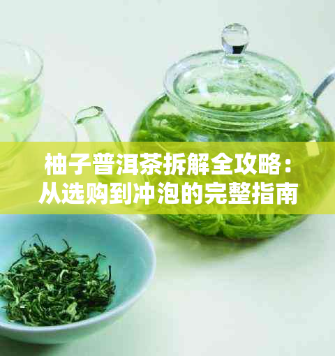 柚子普洱茶拆解全攻略：从选购到冲泡的完整指南