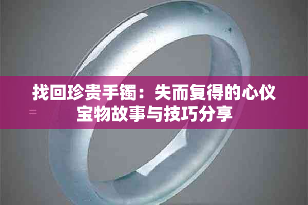 找回珍贵手镯:失而复得的心仪宝物故事与技巧分享