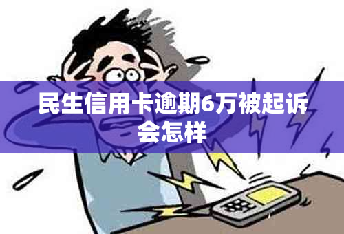 民生信用卡逾期6万被起诉会怎样