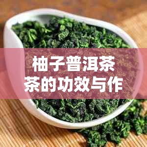柚子普洱茶茶的功效与作用及禁忌，制作步骤