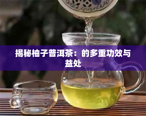 揭秘柚子普洱茶：的多重功效与益处