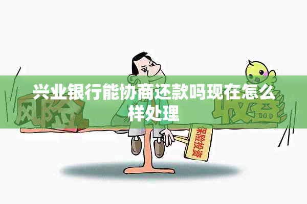兴业银行能协商还款吗现在怎么样处理