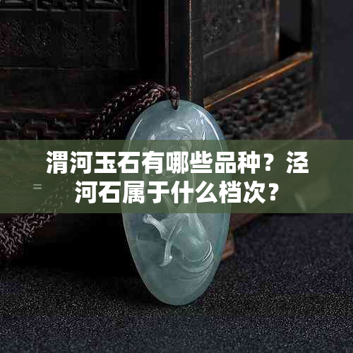 渭河玉石有哪些品种？泾河石属于什么档次？