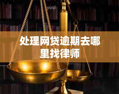 处理网贷逾期去哪里找律师