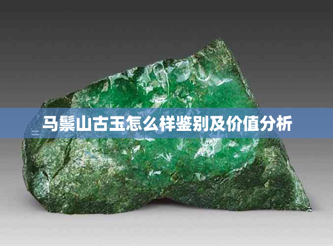 马鬃山古玉怎么样鉴别及价值分析