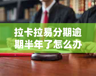 拉卡拉易分期逾期半年了怎么办
