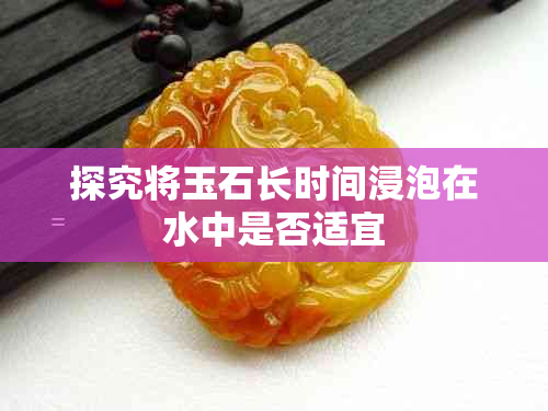 探究将玉石长时间浸泡在水中是否适宜