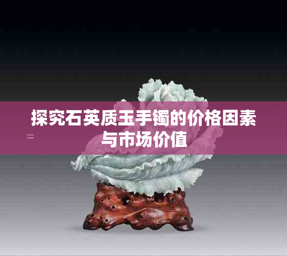 探究石英质玉手镯的价格因素与市场价值